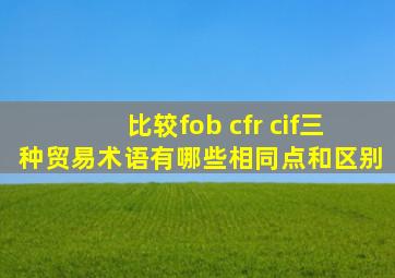 比较fob cfr cif三种贸易术语有哪些相同点和区别